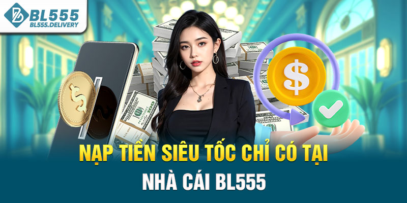 Nạp tiền siêu tốc chỉ có tại nhà cái BL555
