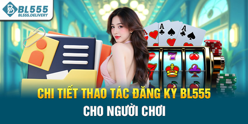 Chi tiết thao tác đăng ký BL555 cho người chơi