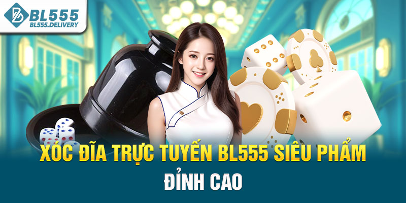 Xóc đĩa trực tuyến BL555 siêu phẩm đỉnh cao
