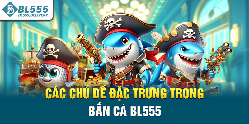 Các Chủ Đề Đặc Trưng Trong Bắn cá BL555