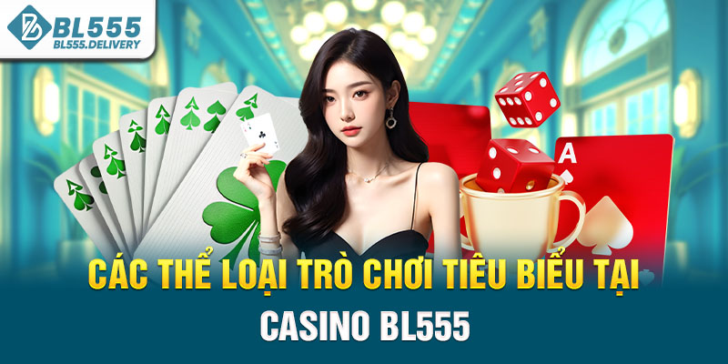 Các thể loại trò chơi tiêu biểu tại Casino BL555