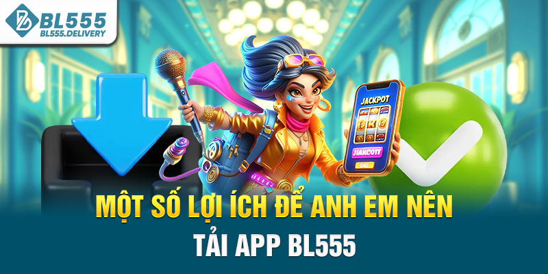 Một số lợi ích để anh em nên tải app BL555