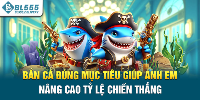 Bắn cá đúng mục tiêu giúp anh em nâng cao tỷ lệ chiến thắng