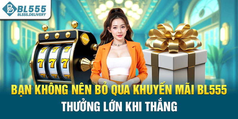Bạn không nên bỏ qua khuyến mãi BL555 thưởng lớn khi thắng