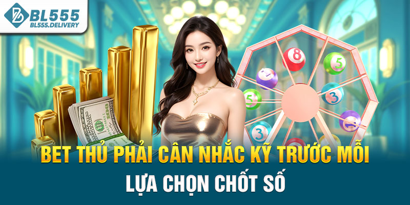 Bet thủ phải cân nhắc kỹ trước mỗi lựa chọn chốt số
