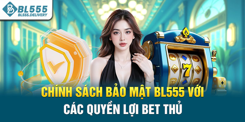 Chính sách bảo mật BL555 với các quyền lợi bet thủ