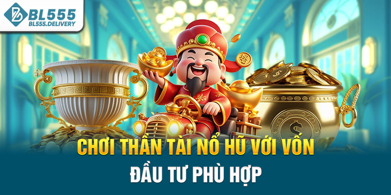 Chơi thần tài nổ hũ với vốn đầu tư phù hợp