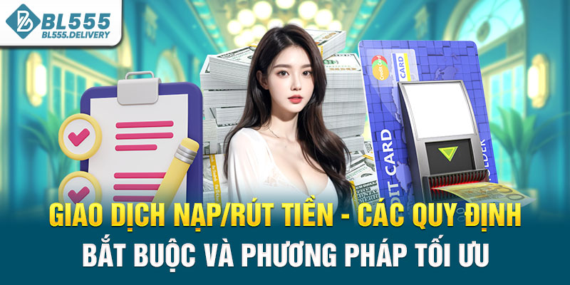 Giao dịch nạp/rút tiền - Các quy định bắt buộc và phương pháp tối ưu