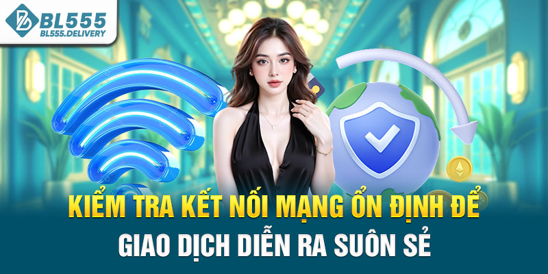Kiểm tra kết nối mạng ổn định để giao dịch diễn ra suôn sẻ