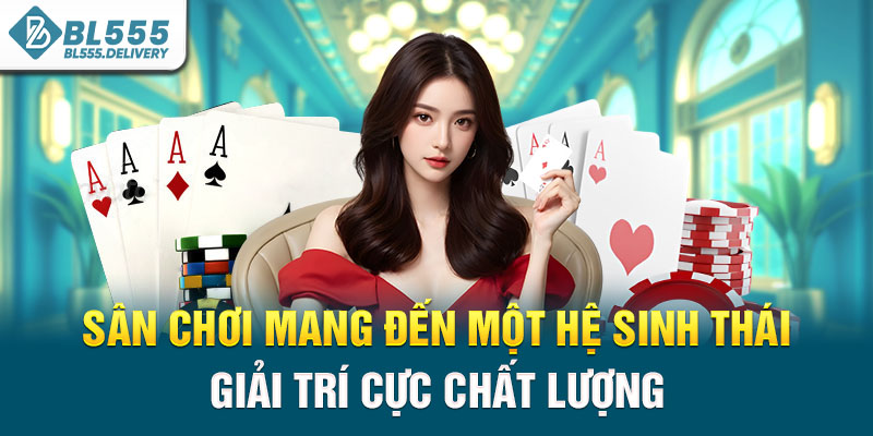 Sân chơi mang đến một hệ sinh thái giải trí cực chất lượng