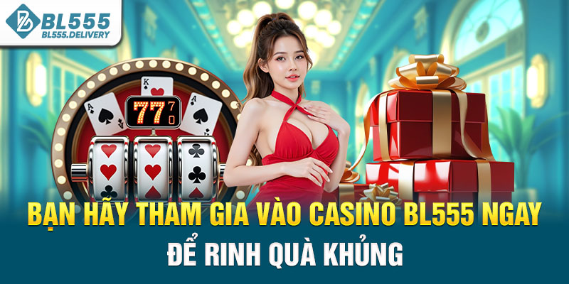 Bạn hãy tham gia vào casino BL555 ngay để rinh quà khủng