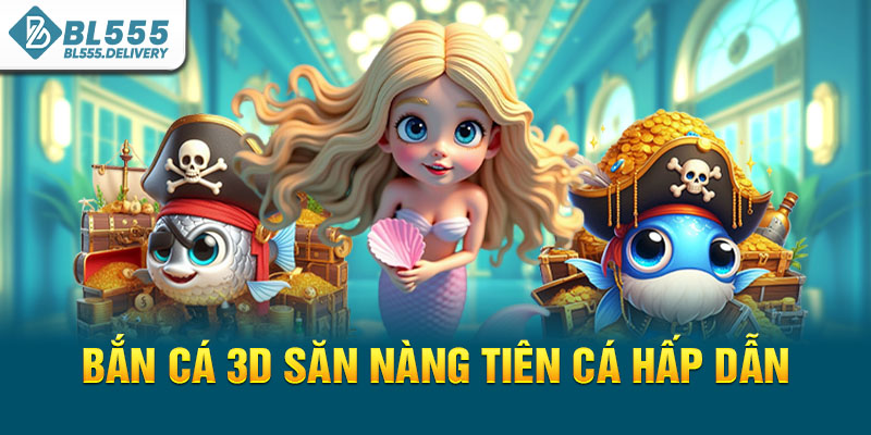 Bắn cá 3D săn nàng tiên cá hấp dẫn